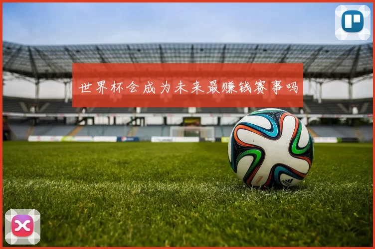 世界杯会成为未来最赚钱赛事吗