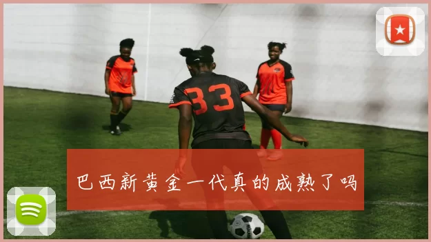 巴西新黄金一代真的成熟了吗