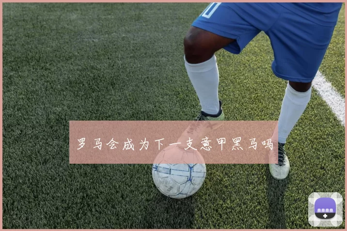 罗马会成为下一支意甲黑马吗