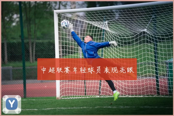 中超联赛年轻球员表现亮眼