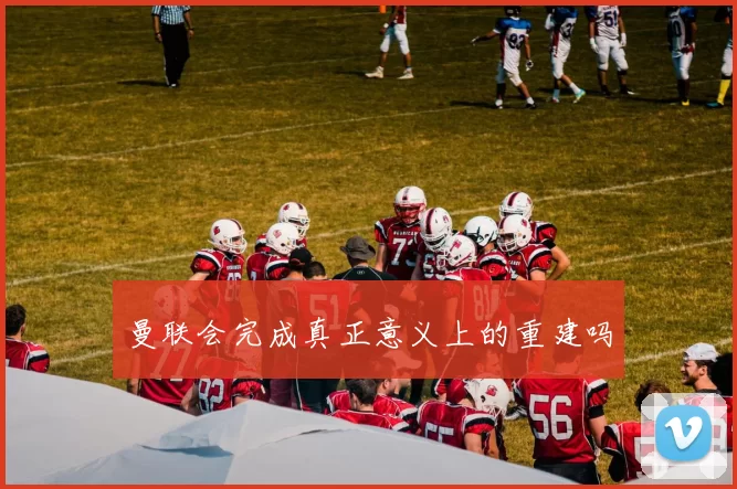 曼联会完成真正意义上的重建吗