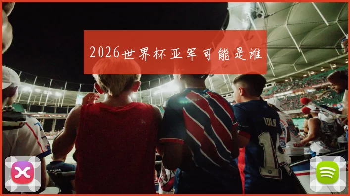2026世界杯亚军可能是谁