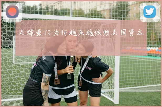 足球豪门为何越来越依赖美国资本