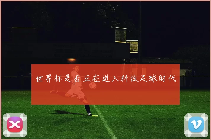 世界杯是否正在进入科技足球时代