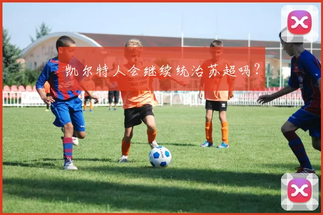 凯尔特人会继续统治苏超吗？